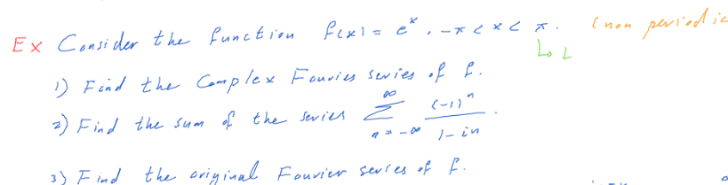 (non peried ie
Lo L
Ex Consider the funct i'en
fexie e*, -x<x< x.
) Fend the Complex Fouvies sevies of f.
2) Find the sum of the series
s Ź (-11"
(-1)"
ノー n
3) F ind the criyinal
Fouvier sevies of f.
