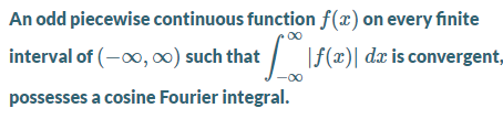 An odd piecewise continuous function f(x) on every finite
interval of (-00, ) such that
t \f(x)| dx is convergent,
possesses a cosine Fourier integral.
