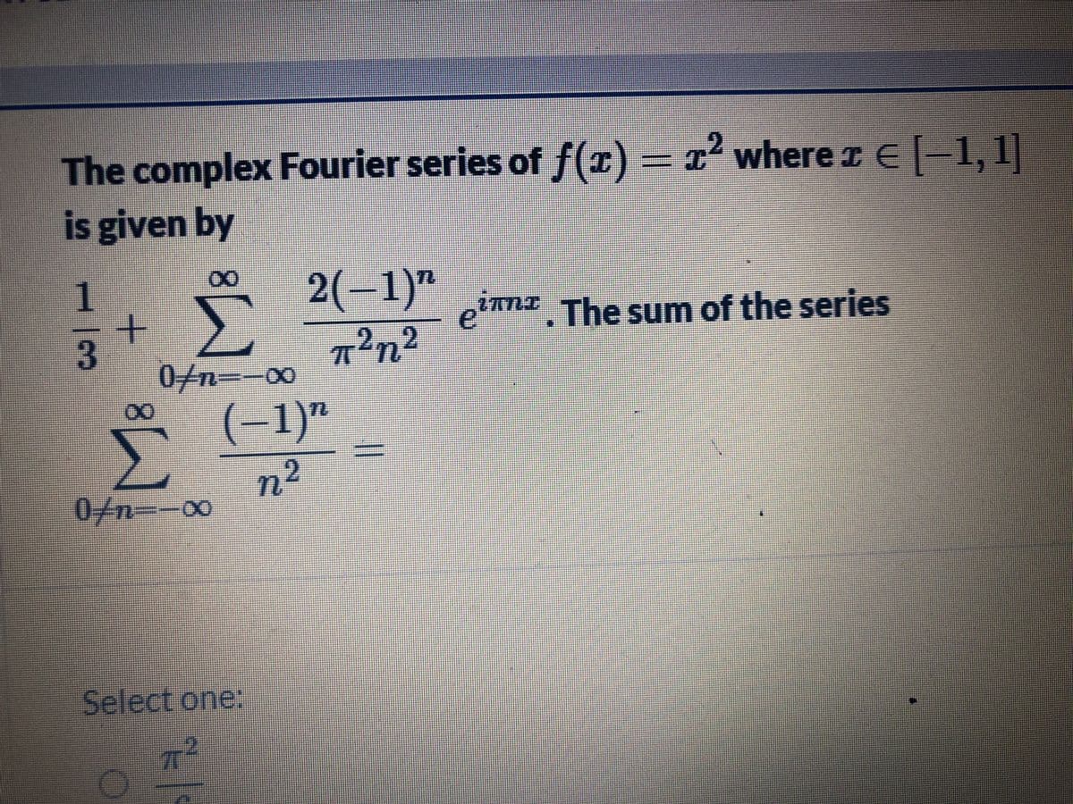 The complex Fourier series of f(r)
= 1' where z E-1,1)
1,1]
is given by
2(-1)"
eirn The sum of the series
2.
0/n
00:
(-1)"
n²
0/n--00
Select one:
3D
13
