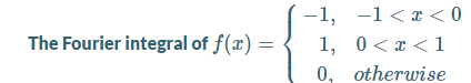 -1, -1< x < 0
1, 0< x < 1
0, otherwise
The Fourier integral of f(x) =
