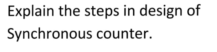 Explain the steps in design of
Synchronous counter.