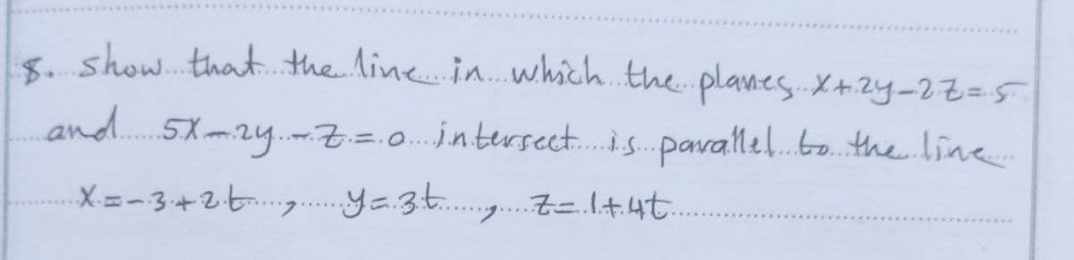 S show.that the line in...which.the planes X#2y-27=5
and..5X2y..Z=.0.intersec..is. pavallel..to. the line.
X =-3+2t.g..ya.3....g.Z=.l+4t. .
