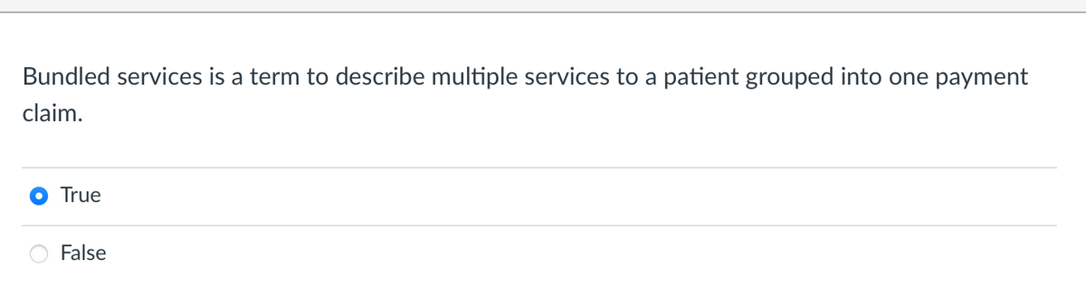 Bundled services is a term to describe multiple services to a patient grouped into one payment
claim.
True
False