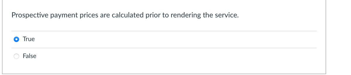 Prospective payment prices are calculated prior to rendering the service.
True
False