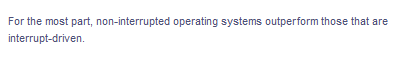 For the most part, non-interrupted operating systems outperform those that are
interrupt-driven.