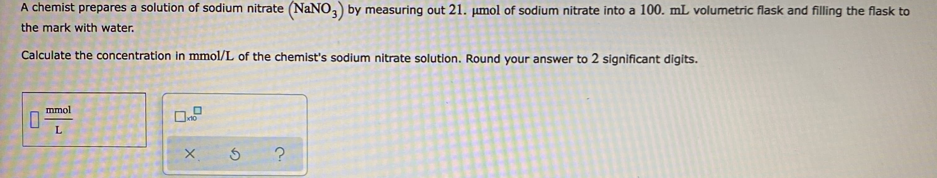 Calculate the concentration in mmol/L of the chemist's sodium nitrate solution. Round your answer to 2 significant digits.
