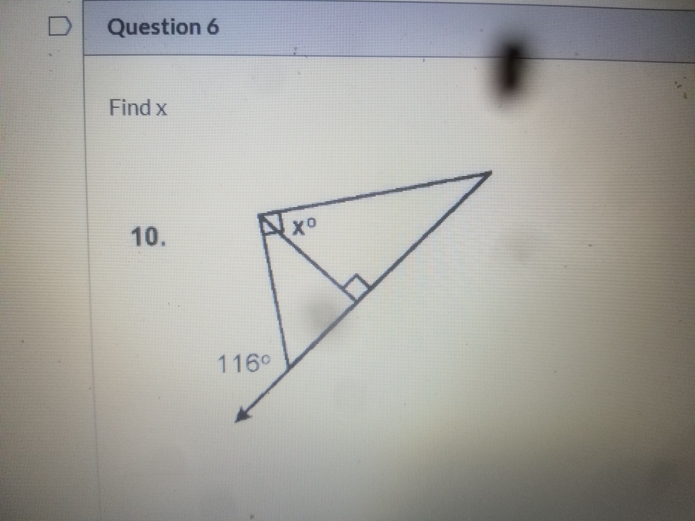 ### Question 6

**Problem:**
Find \( x \)

**Description:**
The problem presents a geometric figure which includes a triangle. Below, details of the diagram are explained:

1. The diagram depicts a triangle with one of its angles marked as \( x^\circ \).
2. It shows one corner of the triangle with a \(90^\circ\) angle (a right angle).
3. One of the external angles of the triangle is labeled as \(116^\circ\).

To solve for \( x \), use the property that the sum of the interior angles of a triangle is \(180^\circ\). Additionally, the exterior angle theorem states that an exterior angle of a triangle is equal to the sum of the two non-adjacent interior angles.