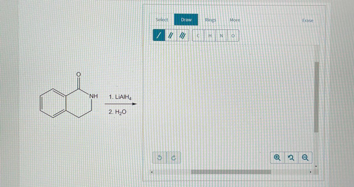 Select
Draw
Rings
More
Erase
H
NH
1. LIAIH4
2. H20
2 Q
