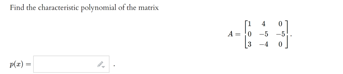 Find the characteristic polynomial of the matrix
[1
4
A
0 -5 -5
3
-4
p(æ) =
