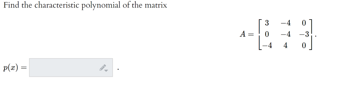 Find the characteristic polynomial of the matrix
3
-4
A
-4 -3
!
-4
4
p(x) =
