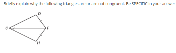 Briefly explain why the following triangles are or are not congruent. Be SPECIFIC in your answer
F
H.
