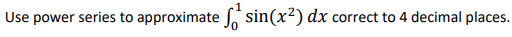 Use power series to approximate sin(x²) dx correct to 4 decimal places.
