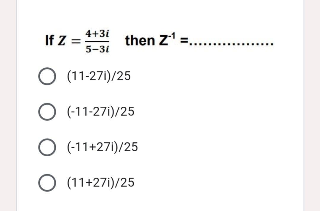 4+3i
If Z
then Z' =.......
5-3i
O (11-27i)/25
O (-11-27i)/25
O (-11+27i)/25
O (11+27i)/25
