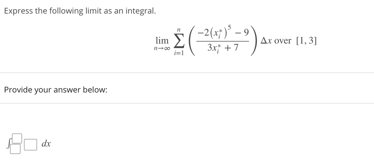 Express the following limit as an integral.
-2(x; )° – 9
n
lim
Ax over [1, 3]
3x +7
Provide your answer below:
dx
