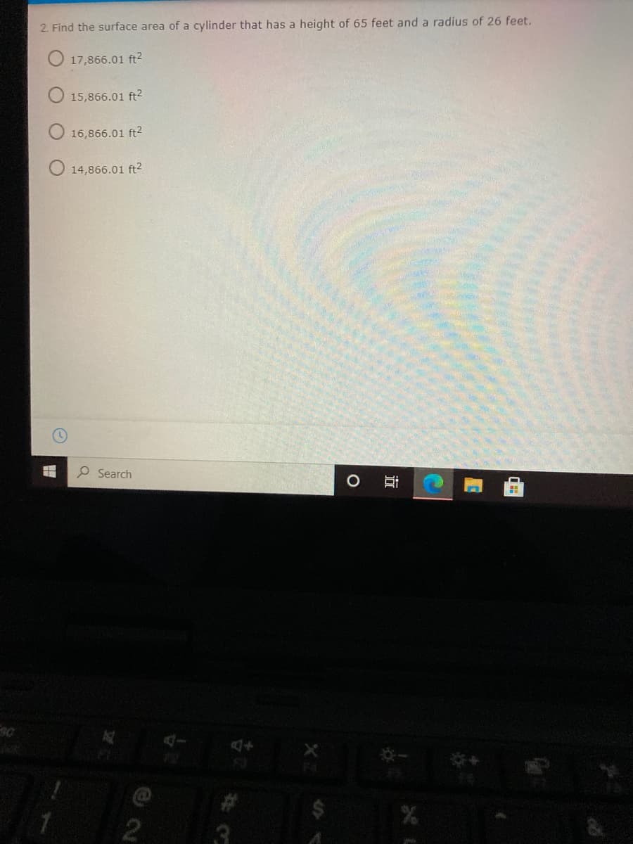 2. Find the surface area of a cylinder that has a height of 65 feet and a radius of 26 feet.
17,866.01 ft?
15,866.01 ft2
16,866.01 ft?
14,866.01 ft2
P Search
3
近
