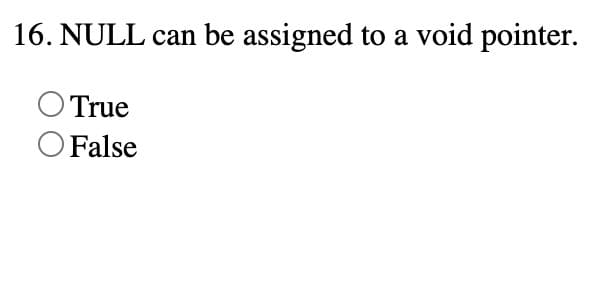 16. NULL can be assigned to a void pointer.
True
O False