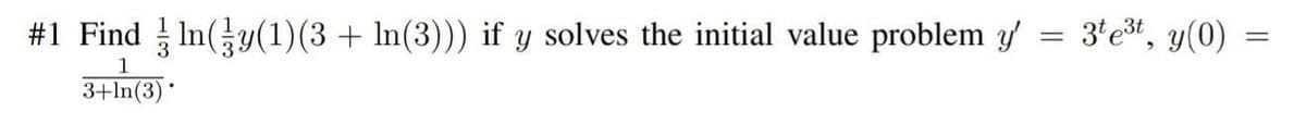 #1 Find In(y(1)(3 + In(3))) if y solves the initial value problem y
3*et, y(0)
%3D
1
3+In(3) *
