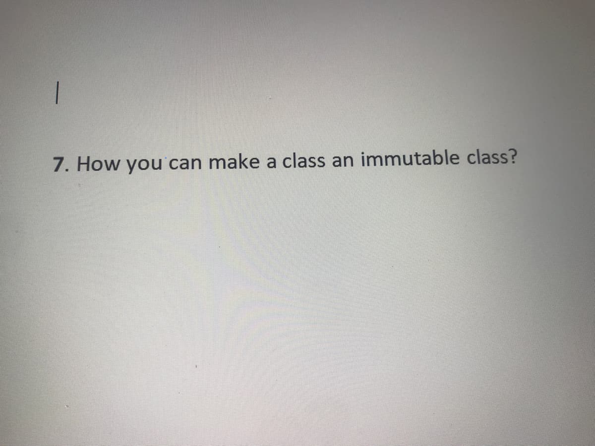 7. How you can make a class an immutable class?
