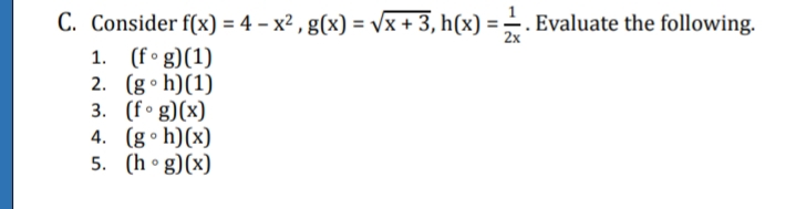 C. Consider f(x) = 4 – x² , g(x) = vx + 3, h(x) =. Evaluate the following.
(f g)(1)
2. (g• h)(1)
3. (f° g)(x)
4. (g• h)(x)
5. (h • g)(x)
2x
1.
