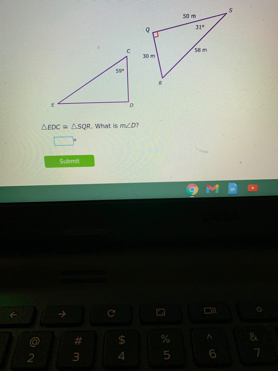 50 m
C
58 m
30 m
59°
R
E
D
AEDC = ASQR. What is mZD?
Submit
C
23
$
&
2
3.
百
