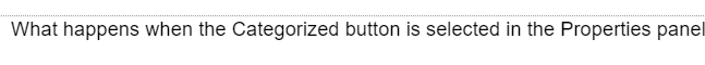 What happens when the Categorized button is selected in the Properties panel