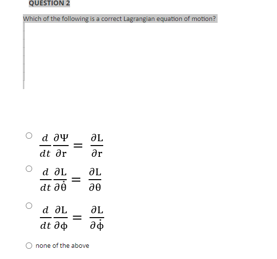 QUESTION 2
Which of the following is a correct Lagrangian equation of motion?
d ay
ƏL
dt dr
ar
d ƏL
aL
- -
dt dé
d ƏL
ƏL
%3D
dt ðø
none of the above
