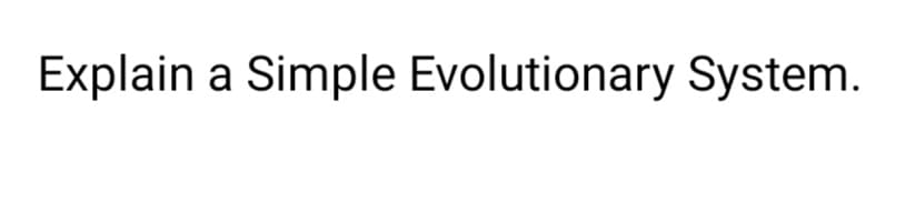 Explain a Simple Evolutionary System.