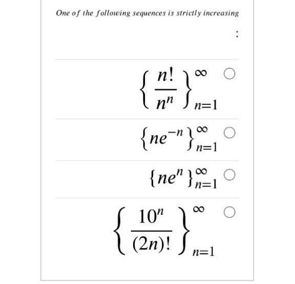 One of the following sequences is strictly increasing
:
{
n!
n=1
{ne*"}
00
n=1
{ne" }n=1
{
10"
(2n)!
n=1
