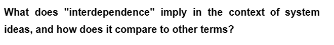 What does "interdependence" imply in the context of system
ideas, and how does it compare to other terms?