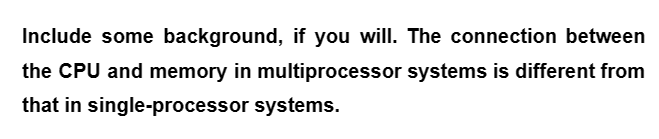 Include some background, if you will. The connection between
the CPU and memory in multiprocessor systems is different from
that in single-processor systems.