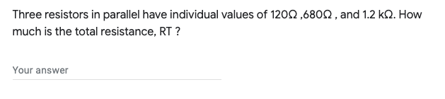 Three resistors in parallel have individual values of 1202 ,6802 , and 1.2 kQ. How
much is the total resistance, RT ?
Your answer
