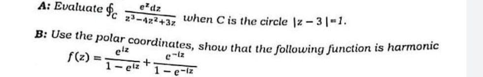 A: Evaluate
B: Use the polar coordinates, show that the following function is harmonic
elz
e-lz
+
1- elz 1- e-iz
=
ez dz
23-422+3z
when C is the circle \z- 3|=1.