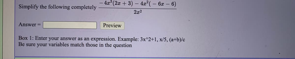 - 4x (2x + 3) - 4x?( – 6x –
Simplify the following completely
2x2
Answer =
Preview
Box 1: Enter your answer as an expression. Example: 3x^2+1, x/5, (a+b)/c
Be sure your variables match those in the question
