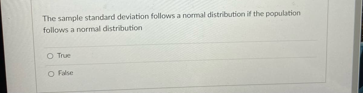 The sample standard deviation follows a normal distribution if the population
follows a normal distribution
O True
O False
