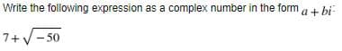 Write the following expression as a complex number in the form a + bi
7+V- 50
