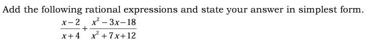 Add the following rational expressions and state your answer in simplest form.
х— 2, х— Зх-18
x+4
x +7x+12
