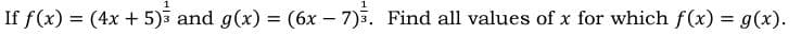 1
If f(x) = (4x + 5)3 and g(x) = (6x – 7)3. Find all values of x for which f(x) = g(x).
