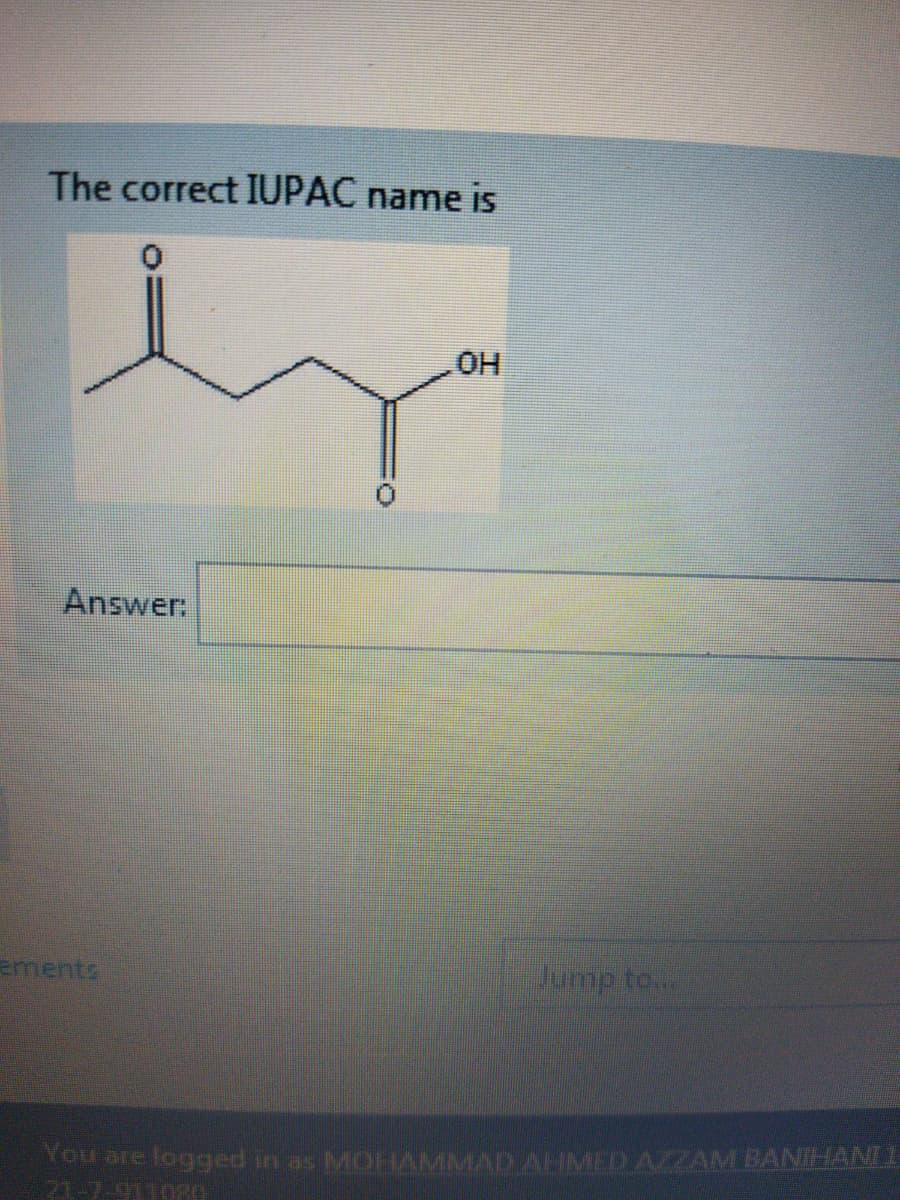 The correct IUPAC name is
Answer:
ements
Jump to..
logged in as MOHAMMAD AHMED AZZAM BANIHANIL
21-7-911080
