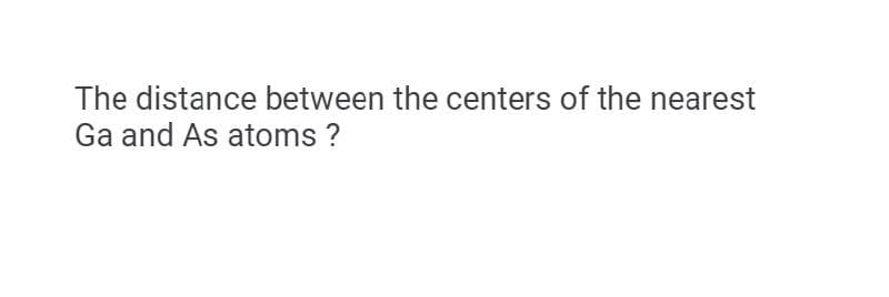 The distance between the centers of the nearest
Ga and As atoms ?
