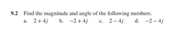 9.2 Find the magnitude and angle of the following numbers.
b. -2+4j
a. 2+4j
c. 2– 4j
d. -2 – 4j
