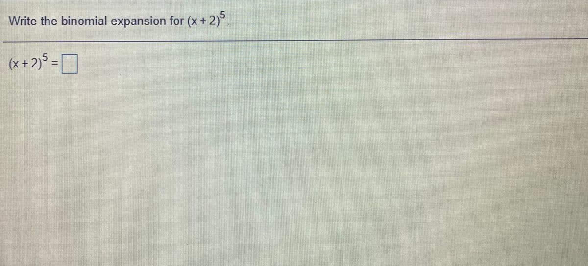 5
Write the binomial expansion for (x+2)
(x + 2)° =D
