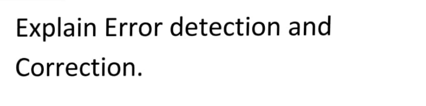 Explain Error detection and
Correction.