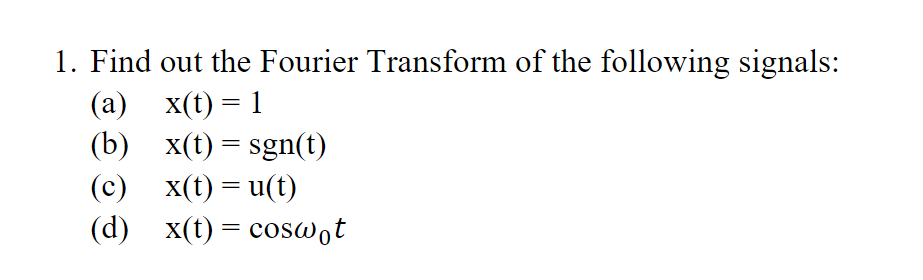 1. Find out the Fourier Transform of the following signals:
x(t) = 1
(a)
(b)
x(t) = sgn(t)
(c)
x(t) = u(t)
(d)
x(t) = cosw,t
