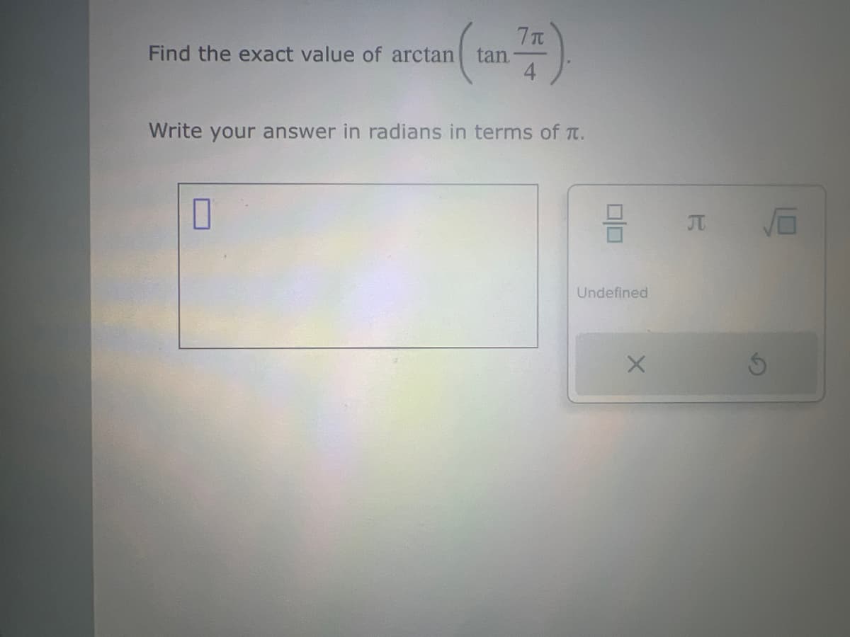 7π
Find the exact value of arctan tan
4
Write your answer in radians in terms of π.
0
Undefined
X
π να
S