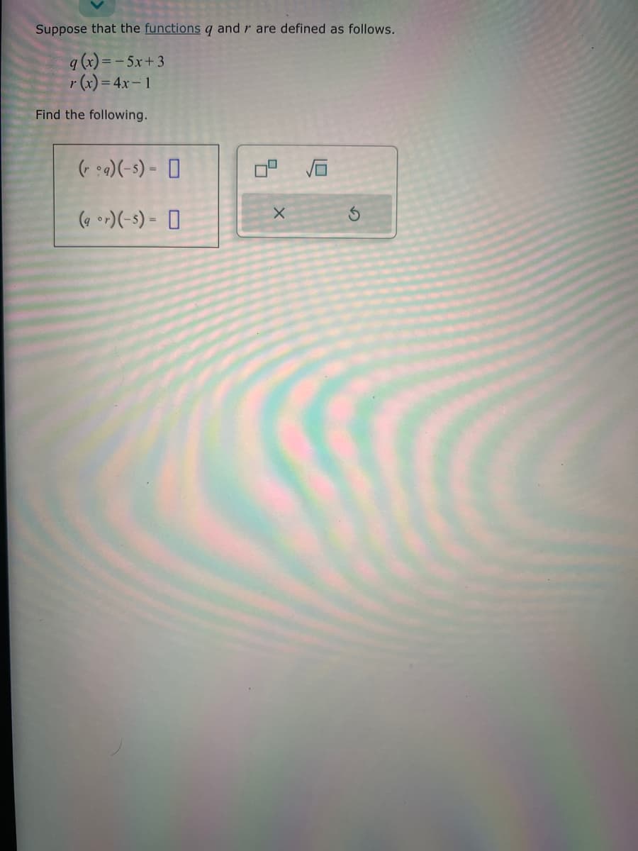 Suppose that the functions q and r are defined as follows.
q (x) = -5x+3
r(x) = 4x-1
Find the following.
(ra)(-5) =
(ar) (-5) =
X