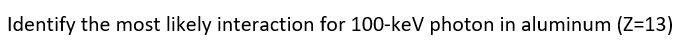 Identify the most likely interaction for 100-keV photon in aluminum (Z=13)