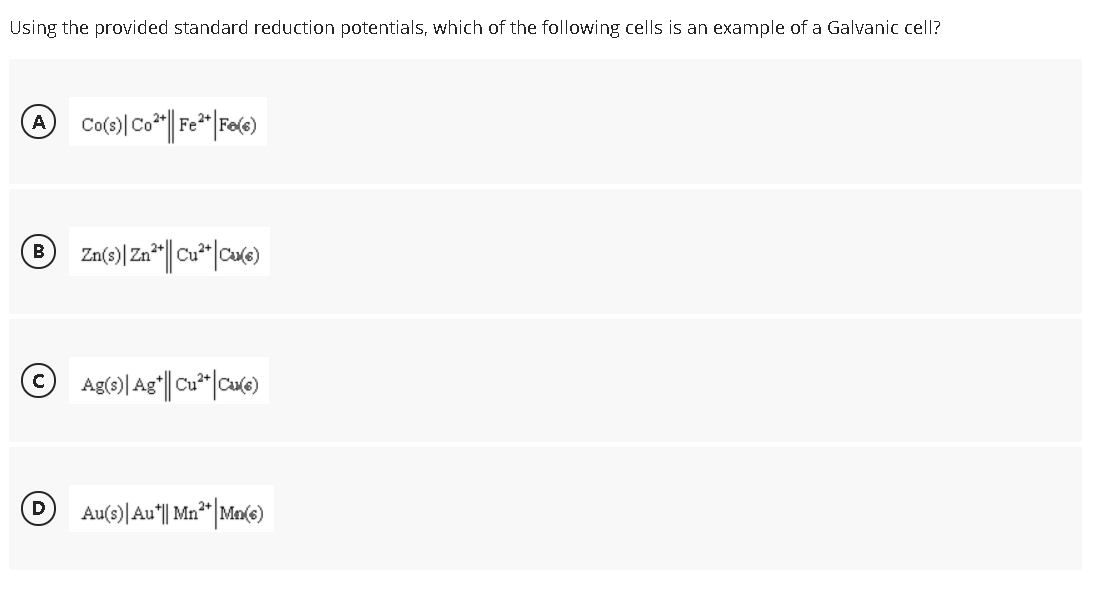 Using the provided standard reduction potentials, which of the following cells is an example of a Galvanic cell?
B
Au(s)| Au"|| Mn** Ma(e)
D
2+
