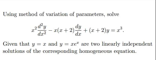 Using method of variation of parameters, solve
2d²y
dy
- x(x+2)
+ (x+ 2)y = x³.
dx
|
dr?
Given that y
solutions of the corresponding homogeneous equation.
= x and y
= xe" are two linearly independent
