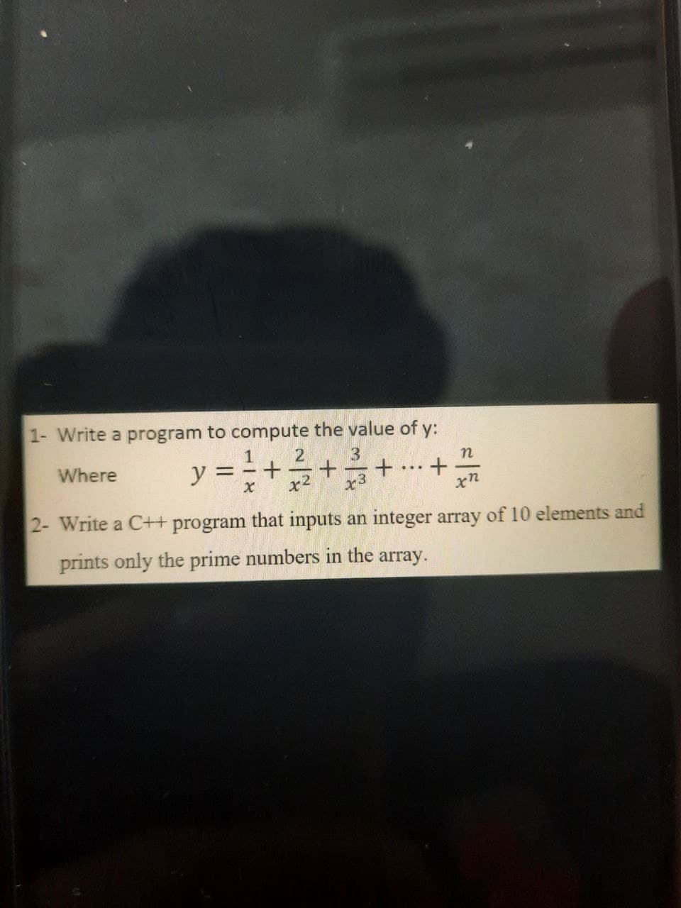 1- Write a program to compute the value of y:
y = ++
2
Where
n
x2
x3
2- Write a C++ program that inputs an integer array of 10 elements and
prints only the prime numbers in the array.
