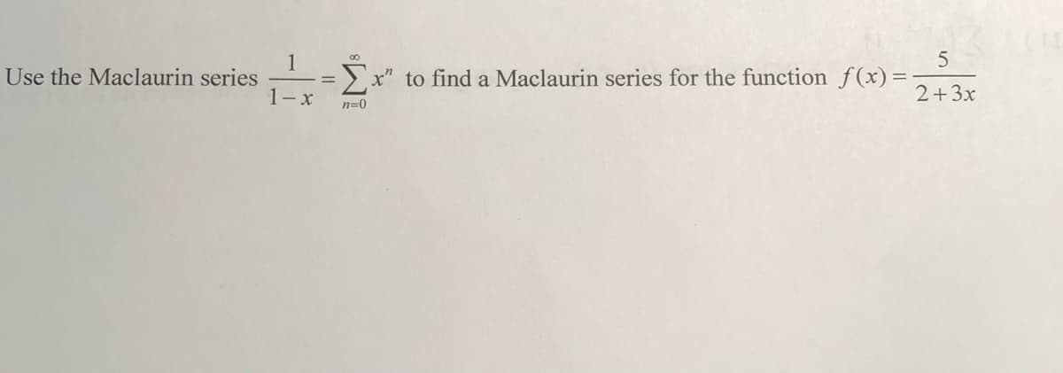 5
Use the Maclaurin series
1
>x" to find a Maclaurin series for the function f(x) =
1-x
2+3x
n=0
